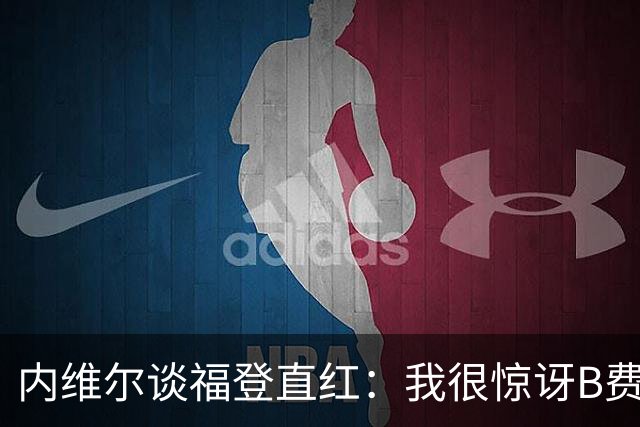 内维尔谈福登直红：我很惊讶B费竟然没有吃到黄牌