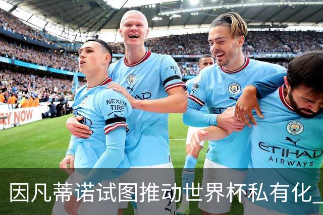 因凡蒂诺试图推动世界杯私有化 利益团体涉及特朗普家族