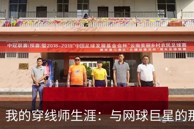 我的穿线师生涯：与网球巨星的那些“线”感瞬间
