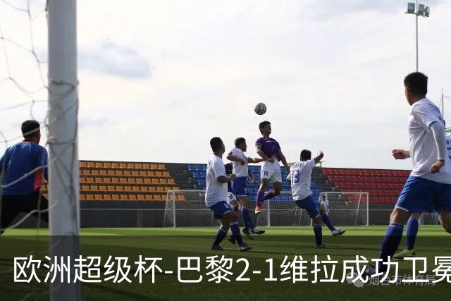 欧洲超级杯-巴黎2-1维拉成功卫冕 杜埃传射当选全场最佳
